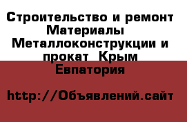 Строительство и ремонт Материалы - Металлоконструкции и прокат. Крым,Евпатория